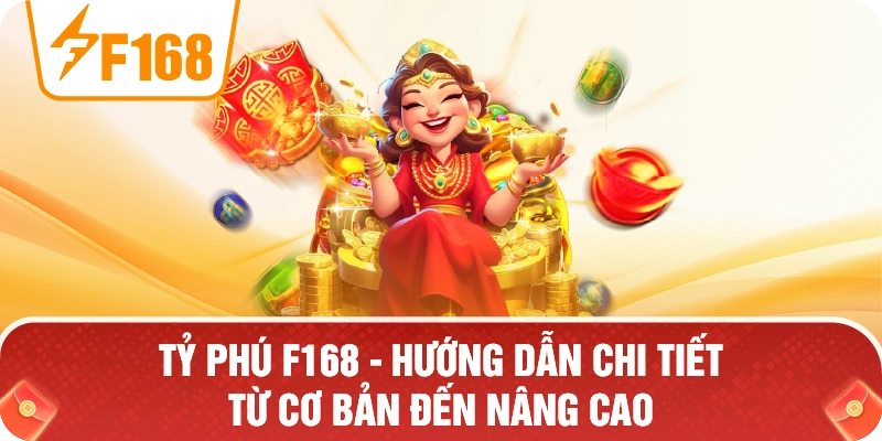 Tỷ Phú F168 – Hướng Dẫn Chi Tiết Từ Cơ Bản Đến Nâng Cao